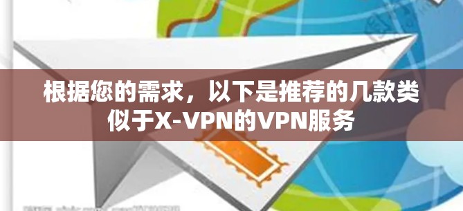 根据您的需求,以下是推荐的几款类似于X-VPN的VPN服务 根据您的需求,以下是推荐的几款类似于X-VPN的VPN服务