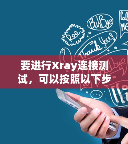 要进行Xray连接测试，可以按照以下步骤进行操作