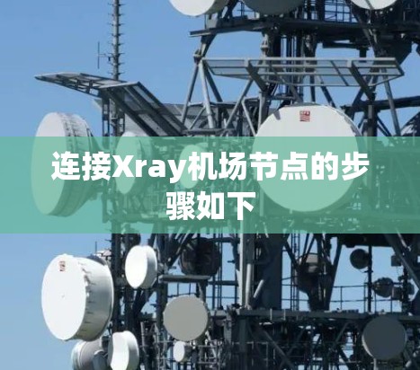 连接Xray机场节点的步骤如下 连接Xray机场节点的步骤如下