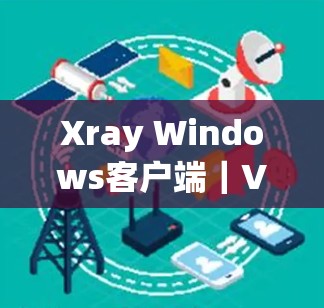 Xray Windows客户端|VPN设置指南 Xray Windows客户端|VPN设置指南