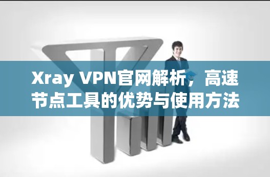 Xray VPN官网解析,高速节点工具的优势与使用方法