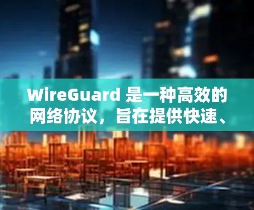 WireGuard 是一种高效的网络协议,旨在提供快速、安全的网络连接。它的性能特点主要体现在以下几个方面