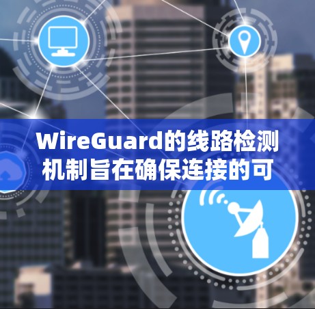 WireGuard的线路检测机制旨在确保连接的可靠性和稳定性,通过以下关键步骤实现