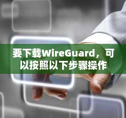 要下载WireGuard，可以按照以下步骤操作
