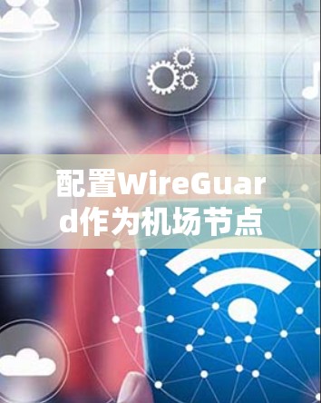 配置WireGuard作为机场节点的过程虽然有些复杂，但通过分步骤和仔细的测试，可以确保网络的稳定和高效。以下是对配置过程的总结和优化建议