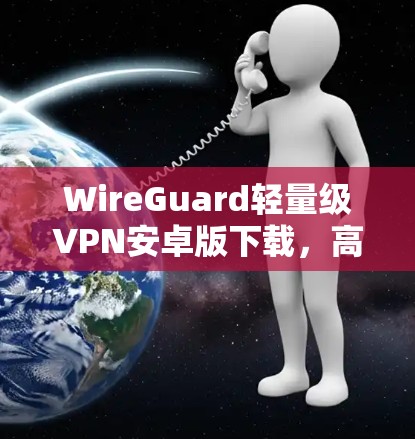 WireGuard轻量级VPN安卓版下载，高效加密通信解决方案