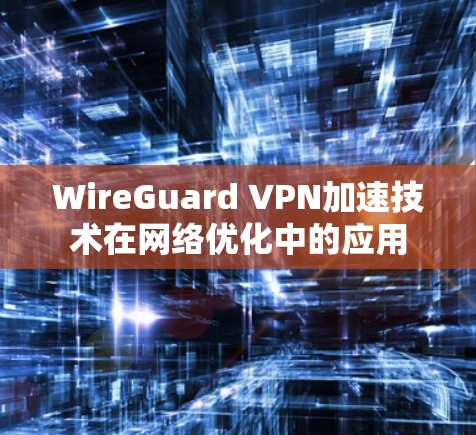 WireGuard VPN加速技术在网络优化中的应用 WireGuard VPN加速技术在网络优化中的应用