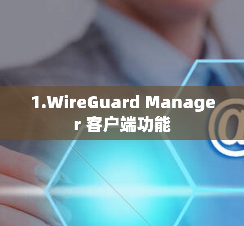 1.WireGuard Manager 客户端功能