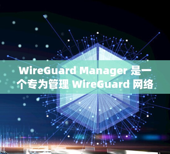WireGuard Manager 是一个专为管理 WireGuard 网络设计的工具,旨在简化配置和维护流程。以下是对该工具的详细分析和总结