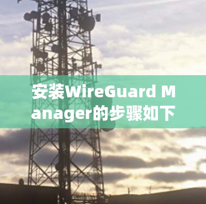 安装WireGuard Manager的步骤如下