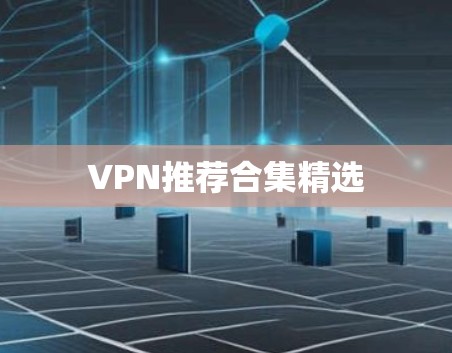 VPN推荐合集精选 VPN推荐合集精选