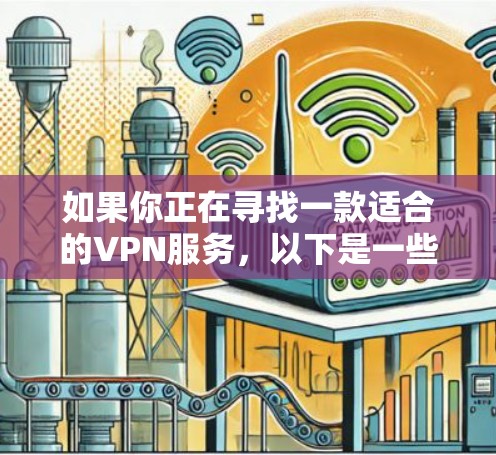 如果你正在寻找一款适合的VPN服务,以下是一些基于不同需求和使用场景的推荐 如果你正在寻找一款适合的VPN服务,以下是一些基于不同需求和使用场景的推荐