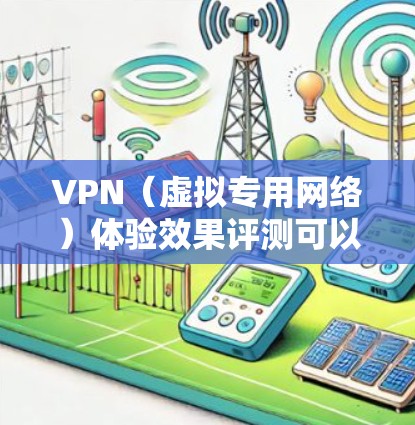 VPN(虚拟专用网络)体验效果评测可以从多个维度进行分析,以确保VPN服务能够满足用户的需求。以下是一些常见的评估维度和方法