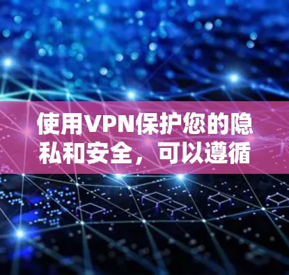 使用VPN保护您的隐私和安全,可以遵循以下步骤