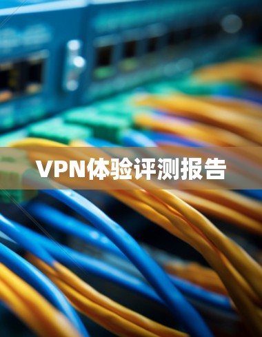 VPN体验评测报告 VPN体验评测报告