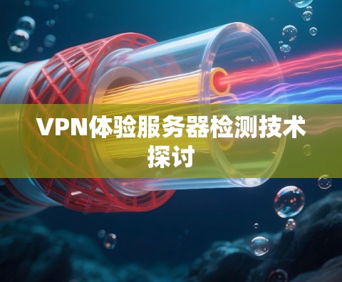 VPN体验服务器检测技术探讨 VPN体验服务器检测技术探讨