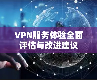 VPN服务体验全面评估与改进建议
