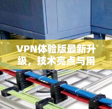 VPN体验版最新升级,技术亮点与用户体验分析