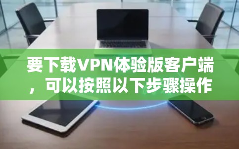 要下载VPN体验版客户端,可以按照以下步骤操作
