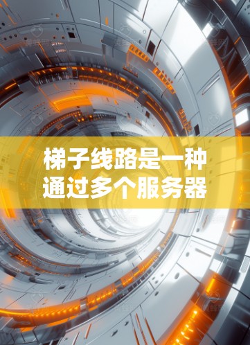 梯子线路是一种通过多个服务器节点进行数据传输的网络技术，类似于分布式VPN，旨在提供更高的安全性和隐私保护。以下是对梯子线路的详细分析