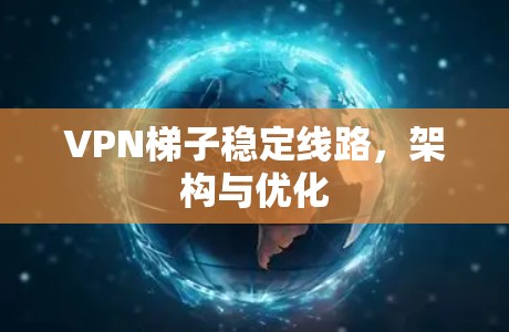 VPN梯子稳定线路,架构与优化 VPN梯子稳定线路,架构与优化