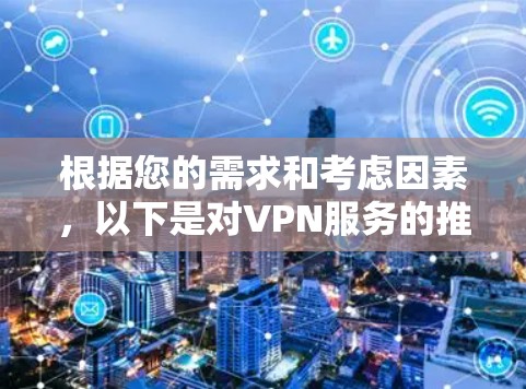 根据您的需求和考虑因素,以下是对VPN服务的推荐和选择建议 根据您的需求和考虑因素,以下是对VPN服务的推荐和选择建议