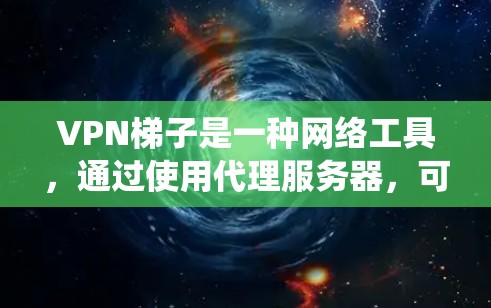 VPN梯子是一种网络工具，通过使用代理服务器，可以帮助用户绕过网络限制，访问受限的网站或内容。关于免费试用，具体取决于你使用的梯子VPN服务提供商是否提供免费试用服务