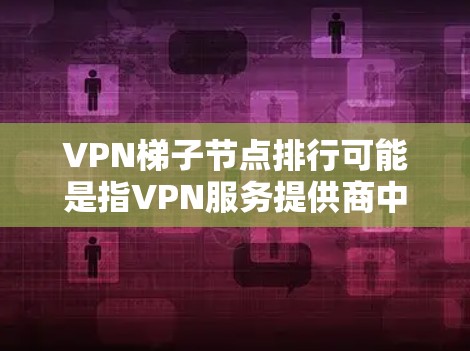 VPN梯子节点排行可能是指VPN服务提供商中梯子节点(中继服务器)的排名,通常根据速度、稳定性、隐私保护等因素进行评估。以下是一些常见的VPN服务提供商及其梯子节点的基本信息,供参考