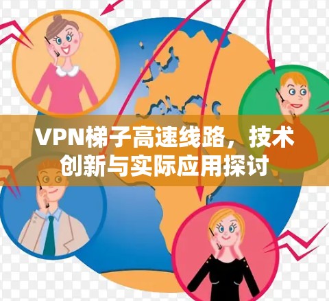 VPN梯子高速线路,技术创新与实际应用探讨 VPN梯子高速线路,技术创新与实际应用探讨