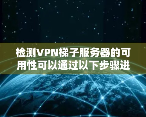 检测VPN梯子服务器的可用性可以通过以下步骤进行