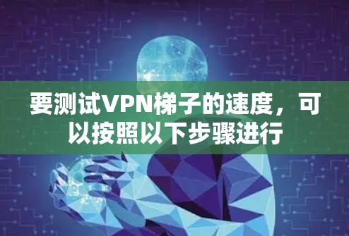 要测试VPN梯子的速度,可以按照以下步骤进行