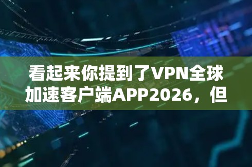 看起来你提到了VPN全球加速客户端APP2026,但似乎并没有提供完整的信息。如果你在询问一个特定的VPN客户端应用程序或相关信息,请提供更多的细节,如