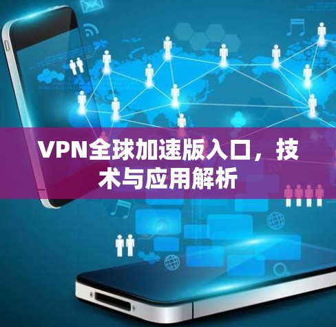VPN全球加速版入口，技术与应用解析