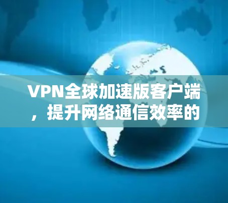 VPN全球加速版客户端,提升网络通信效率的神器