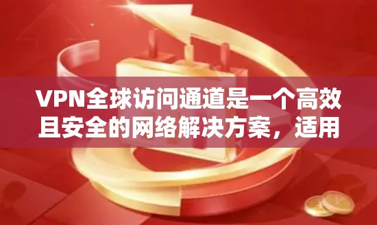 VPN全球访问通道是一个高效且安全的网络解决方案,适用于企业和个人用户,能够提供跨国范围内的网络连接。以下是对VPN全球访问通道的详细分析