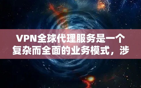 VPN全球代理服务是一个复杂而全面的业务模式,涉及多个方面的考量。以下是对这一服务模式的详细分步解释 VPN全球代理服务是一个复杂而全面的业务模式,涉及多个方面的考量。以下是对这一服务模式的详细分步解释