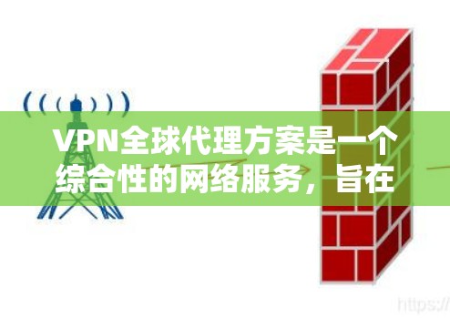 VPN全球代理方案是一个综合性的网络服务,旨在通过全球分布的代理服务器为用户提供高效、安全的网络访问服务。以下是该方案的详细说明 VPN全球代理方案是一个综合性的网络服务,旨在通过全球分布的代理服务器为用户提供高效、安全的网络访问服务。以下是该方案的详细说明