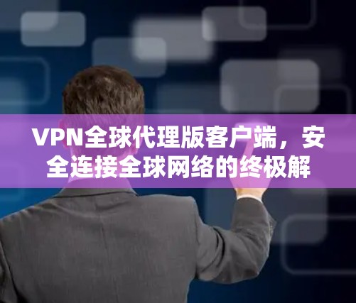 VPN全球代理版客户端,安全连接全球网络的终极解决方案