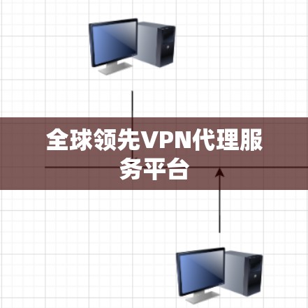 全球领先VPN代理服务平台 全球领先VPN代理服务平台