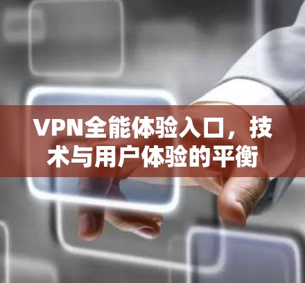 VPN全能体验入口，技术与用户体验的平衡