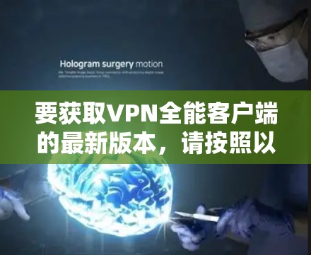 要获取VPN全能客户端的最新版本,请按照以下步骤操作