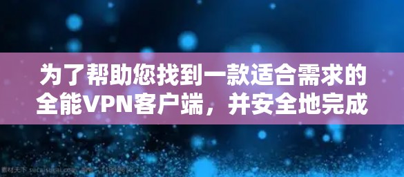 为了帮助您找到一款适合需求的全能VPN客户端,并安全地完成下载和安装过程,请按照以下步骤操作