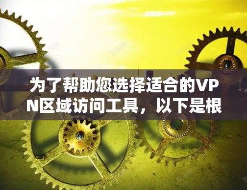 为了帮助您选择适合的VPN区域访问工具,以下是根据您的需求整理的关键点和推荐工具的综合分析