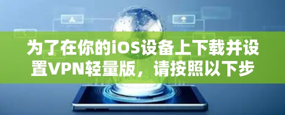 为了在你的iOS设备上下载并设置VPN轻量版,请按照以下步骤操作 为了在你的iOS设备上下载并设置VPN轻量版,请按照以下步骤操作