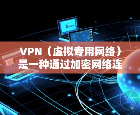 VPN(虚拟专用网络)是一种通过加密网络连接,允许用户在公共或不安全的网络上建立一个安全的、专用的网络通道的技术。对于企业,VPN具有保护敏感数据、维护网络安全、连接分支机构等多种用途