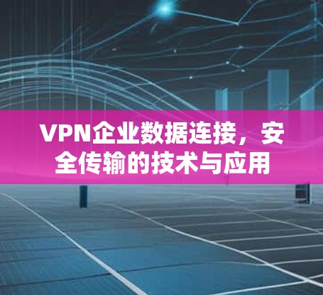 VPN企业数据连接,安全传输的技术与应用