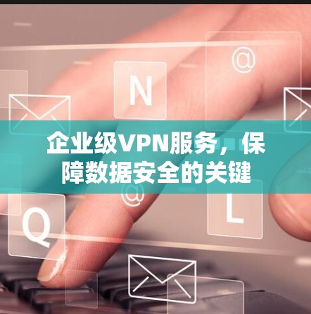 企业级VPN服务,保障数据安全的关键