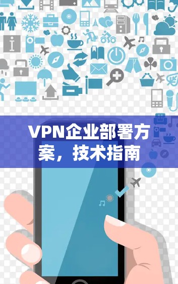 VPN企业部署方案,技术指南