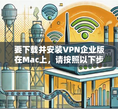要下载并安装VPN企业版在Mac上,请按照以下步骤操作
