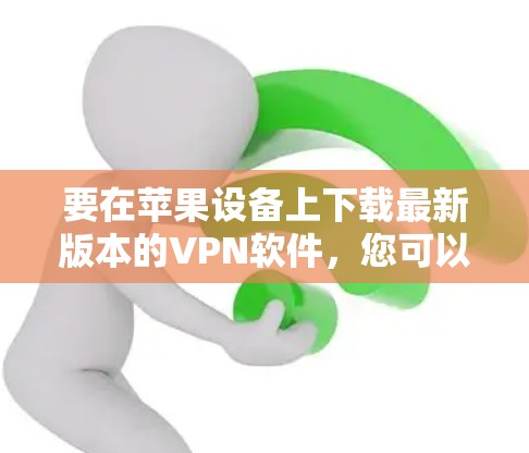 要在苹果设备上下载最新版本的VPN软件，您可以按照以下步骤操作